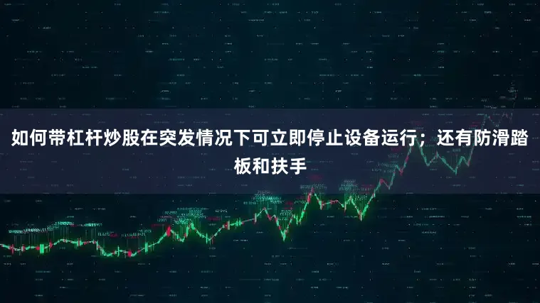 如何带杠杆炒股在突发情况下可立即停止设备运行；还有防滑踏板和扶手