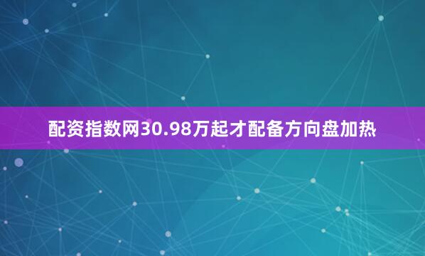 配资指数网30.98万起才配备方向盘加热
